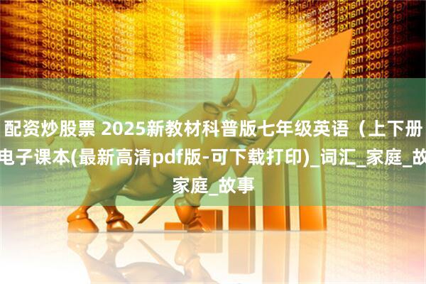 配资炒股票 2025新教材科普版七年级英语（上下册）电子课本(最新高清pdf版-可下载打印)_词汇_家庭_故事
