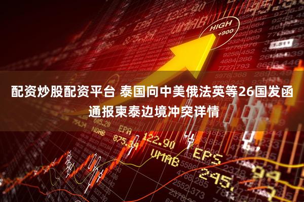配资炒股配资平台 泰国向中美俄法英等26国发函 通报柬泰边境冲突详情