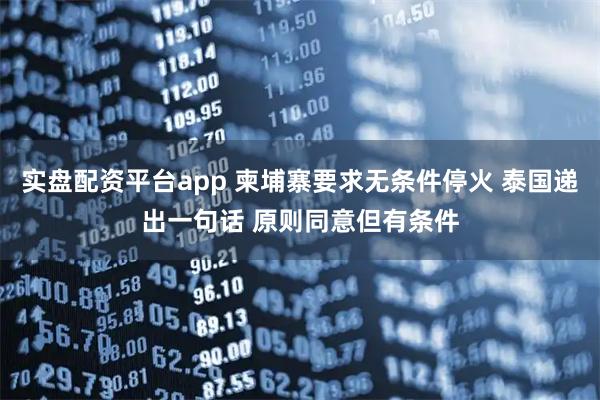 实盘配资平台app 柬埔寨要求无条件停火 泰国递出一句话 原则同意但有条件