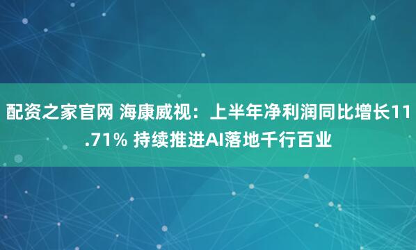 配资之家官网 海康威视：上半年净利润同比增长11.71% 持续推进AI落地千行百业