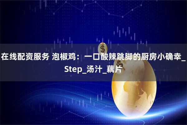 在线配资服务 泡椒鸡：一口酸辣跳脚的厨房小确幸_Step_汤汁_藕片