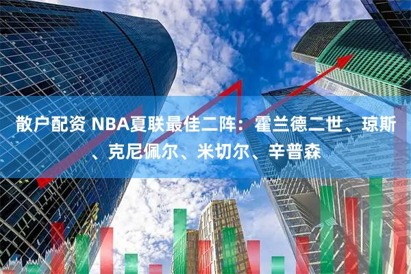 散户配资 NBA夏联最佳二阵：霍兰德二世、琼斯、克尼佩尔、米切尔、辛普森