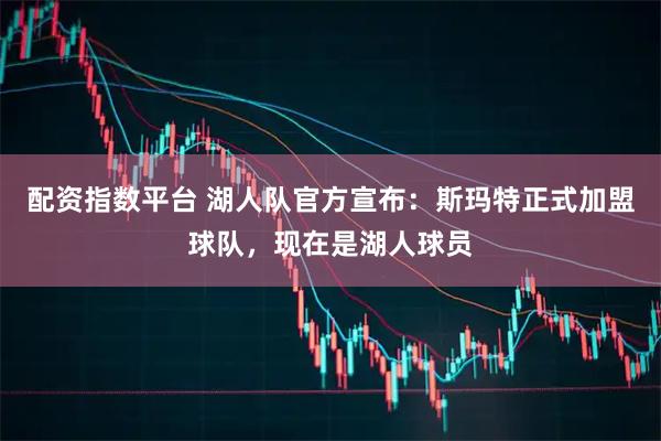配资指数平台 湖人队官方宣布：斯玛特正式加盟球队，现在是湖人球员