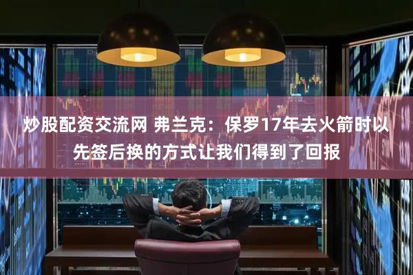 炒股配资交流网 弗兰克：保罗17年去火箭时以先签后换的方式让我们得到了回报
