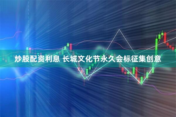 炒股配资利息 长城文化节永久会标征集创意