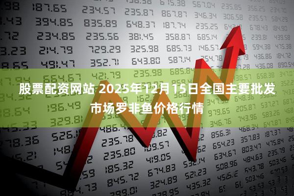 股票配资网站 2025年12月15日全国主要批发市场罗非鱼价格行情
